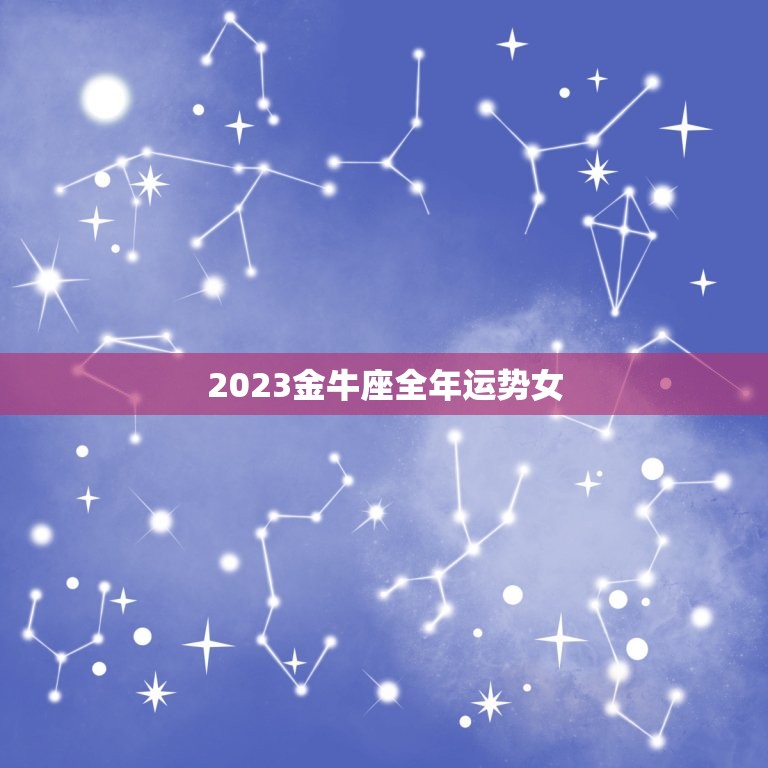 2023金牛座全年运势女，2023年下半年金牛座工作运怎么样 旺吗