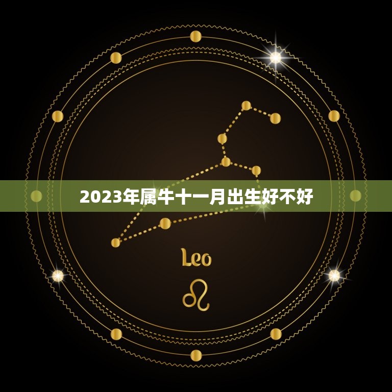 2023年属牛十一月出生好不好，属牛的阴历十一月出生的命运真的不好吗？