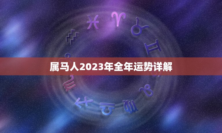 属马人2023年全年运势详解，2023年属马人的全年运势女