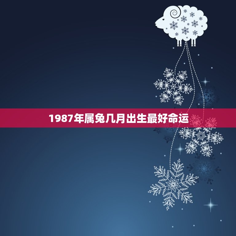 1987年属兔几月出生最好命运，1987年属兔是什么命 1987年出生