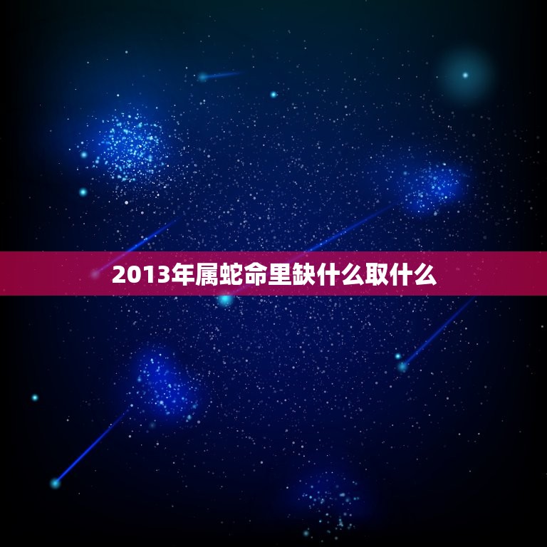 2013年属蛇命里缺什么取什么，2013年属蛇正月五行属什么缺什么？麻