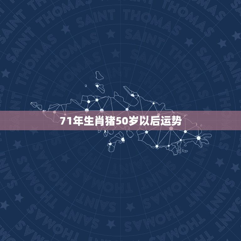 71年生肖猪50岁以后运势，71年属猪49岁有一灾2023的运气