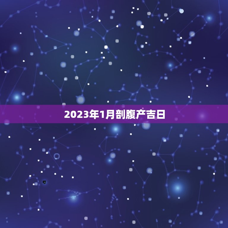 2023年1月剖腹产吉日，2023年剖腹产黄道吉日一览表