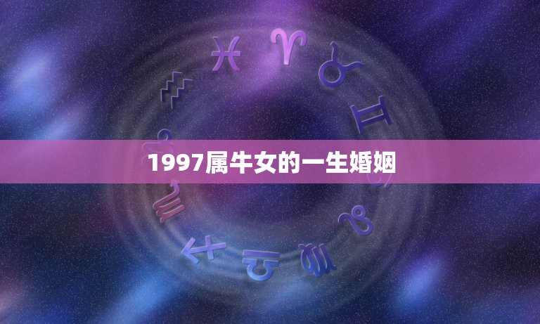 1997属牛女的一生婚姻，97属牛的属相婚配表女