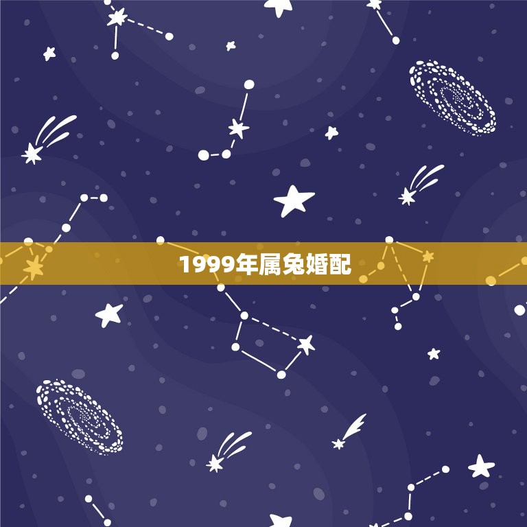 1999年属兔婚配，1999年属什么，和他相配的生肖是什么？