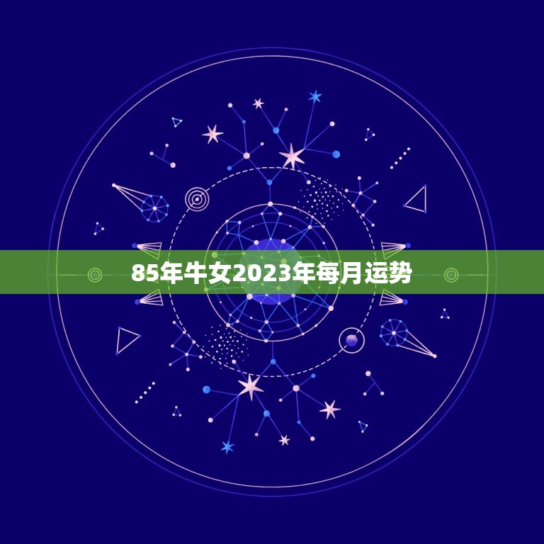 85年牛女2023年每月运势，属牛女2023年运势及运程每月运程