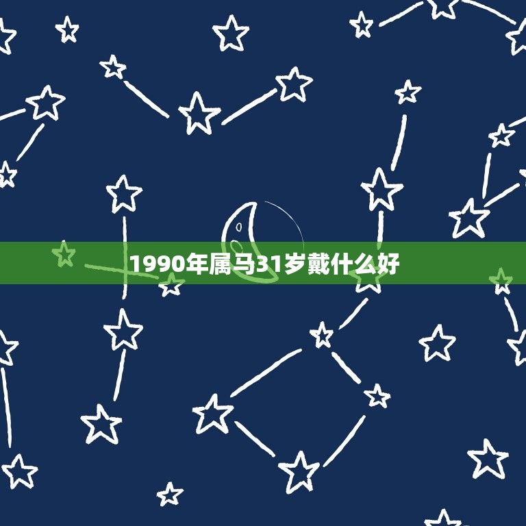 1990年属马31岁戴什么好，2023年属马犯太岁佩戴什么