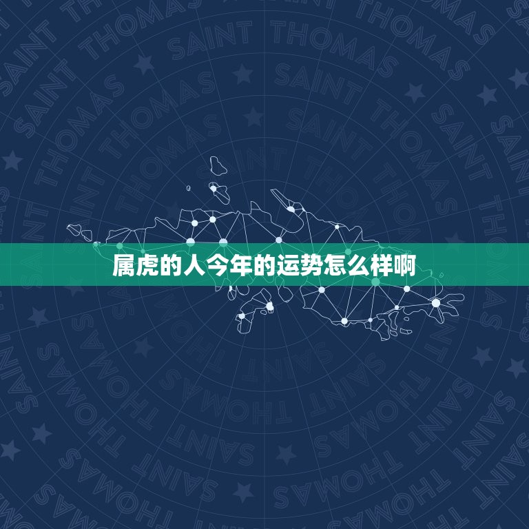 属虎的人今年的运势怎么样啊，请问一下，今年属虎的人运气和才运如何