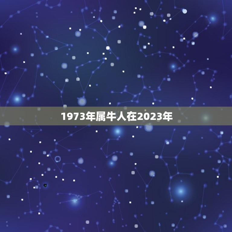 1973年属牛人在2023年，1973年属牛2023年每月运势