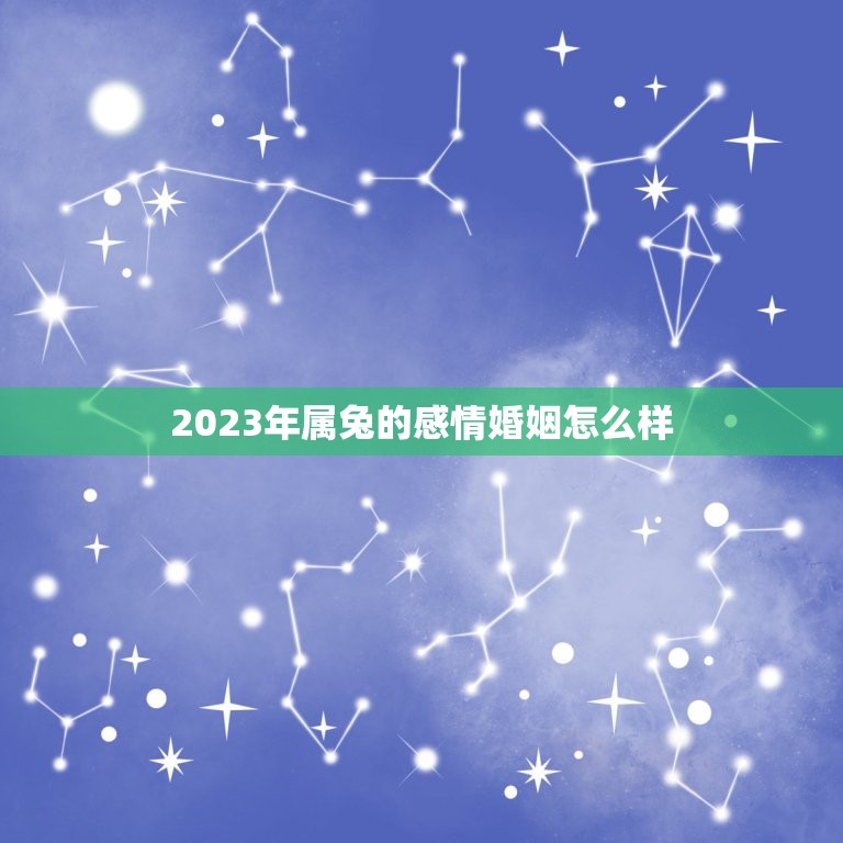 2023年属兔的感情婚姻怎么样，属兔人2023年下半年运势咋样？