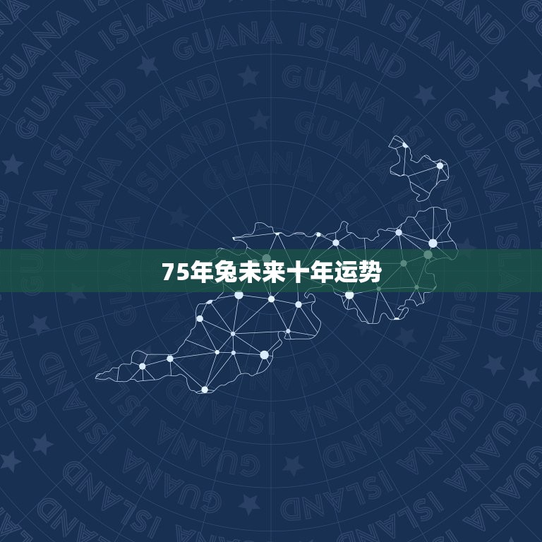 75年兔未来十年运势，75年属兔2023年运势及运程男