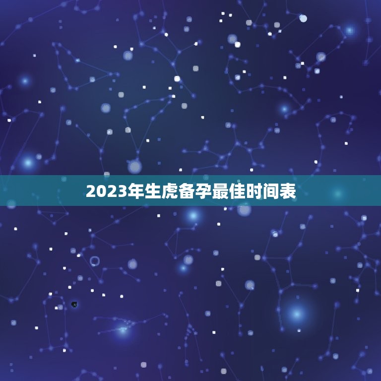 2023年生虎备孕最佳时间表，想生2023年的虎宝宝6月以后几月备孕？