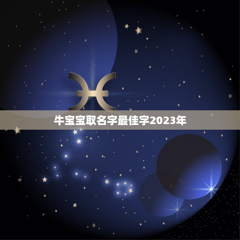 牛宝宝取名字最佳字2023年，2023牛宝宝取名宜用字