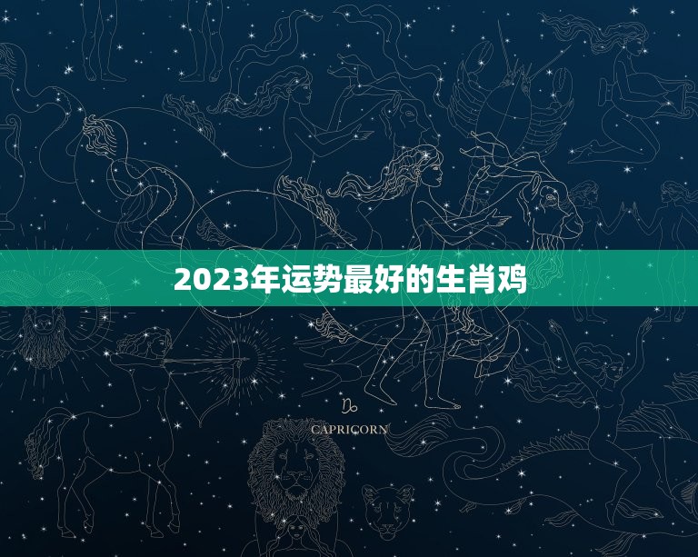 2023年运势最好的生肖鸡，2023年属鸡的幸运色是什么颜色