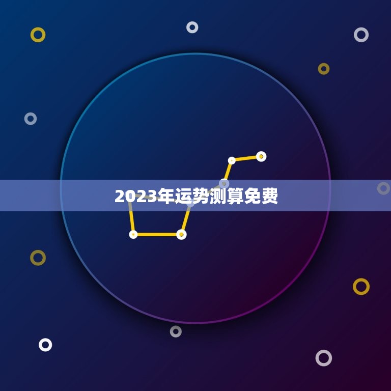 2023年运势测算免费，测事业运势免费2023