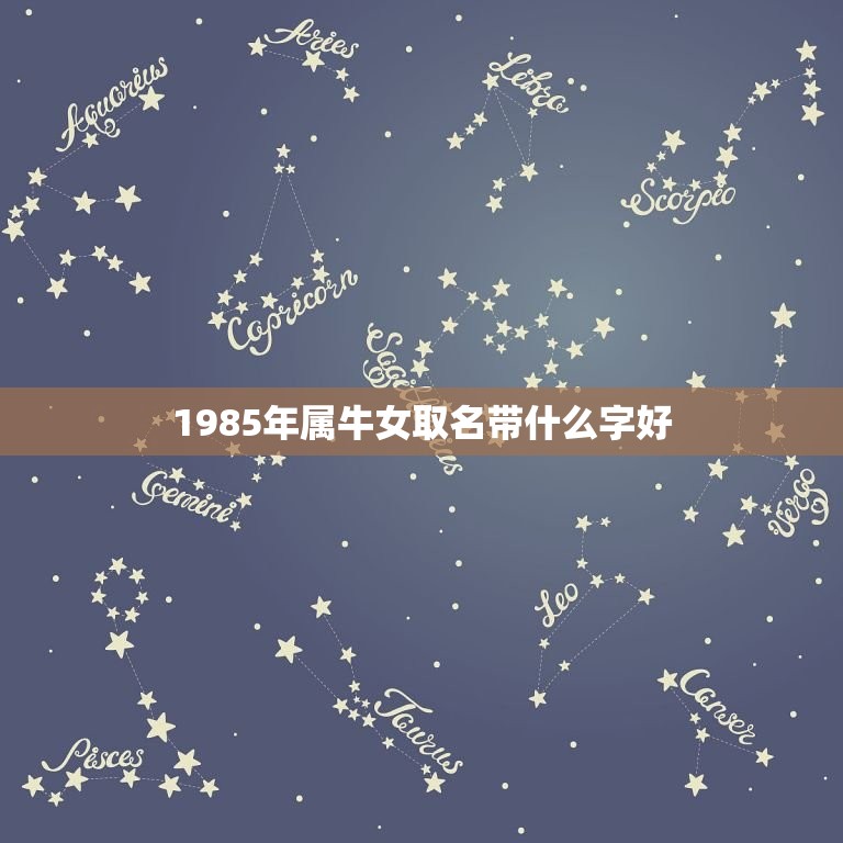 1985年属牛女取名带什么字好，1985年属牛的女孩叫什么名字最好