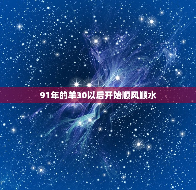 91年的羊30以后开始顺风顺水，91年属羊的人命运怎么样，缘份怎么样