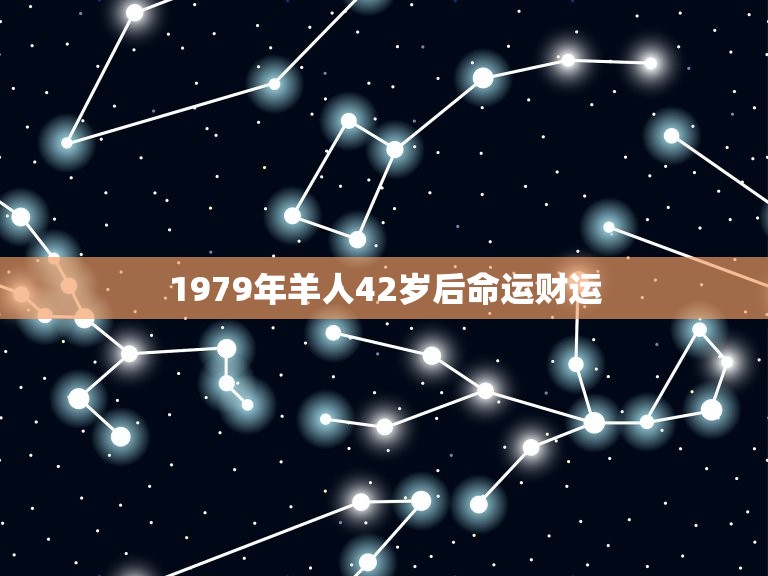 1979年羊人42岁后命运财运，1967年属 羊人的命运？财运？健 康