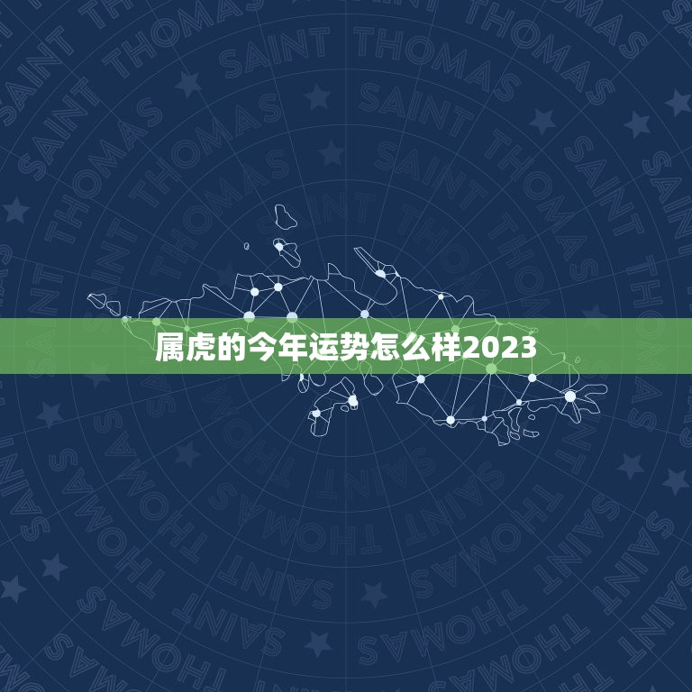 属虎的今年运势怎么样2023，属虎的女生今年运势怎么样