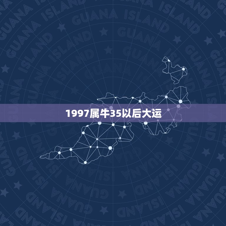 1997属牛35以后大运，1997年属牛2023年运势及运程