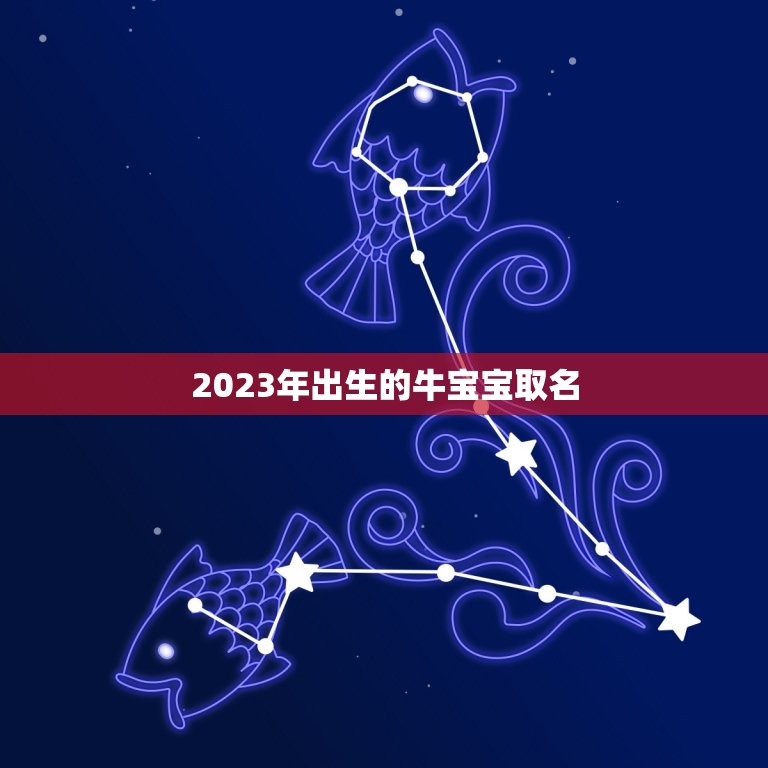 2023年出生的牛宝宝取名，2023年牛宝宝男孩取名有寓意