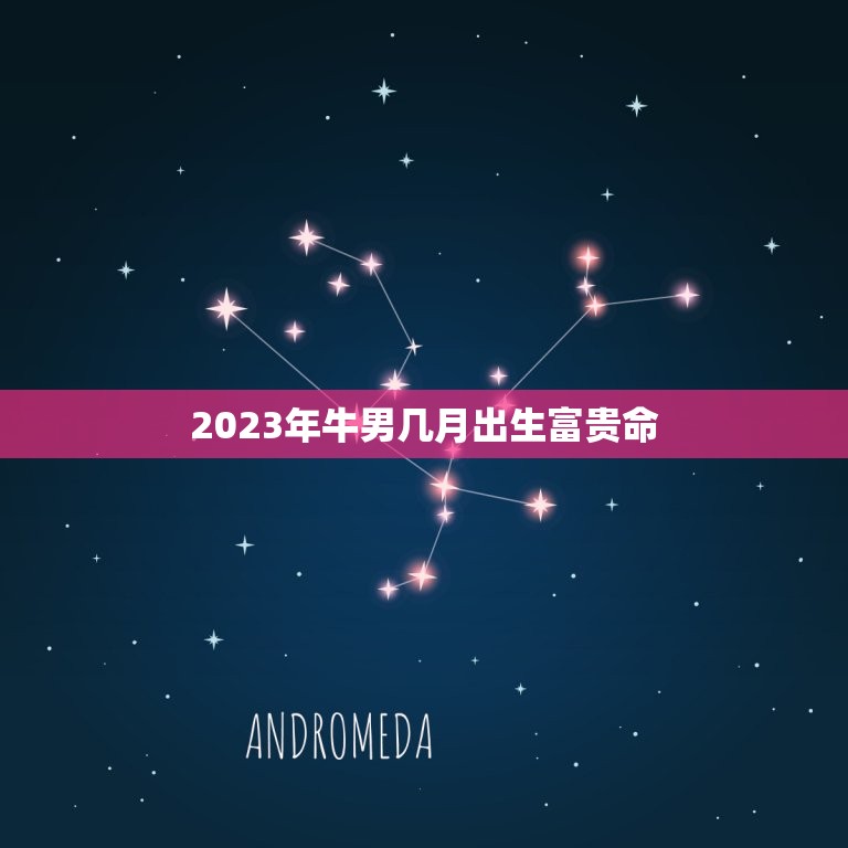 2023年牛男几月出生富贵命，1985年属牛男2023年运势及运程