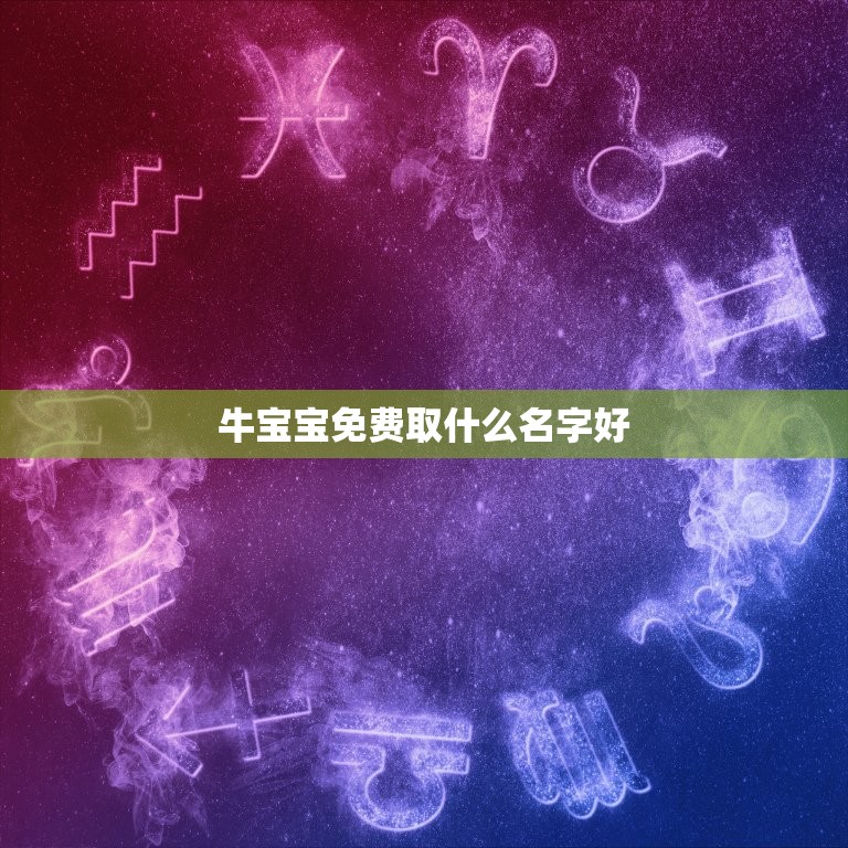 牛宝宝免费取什么名字好，什么字给孩子取名最好