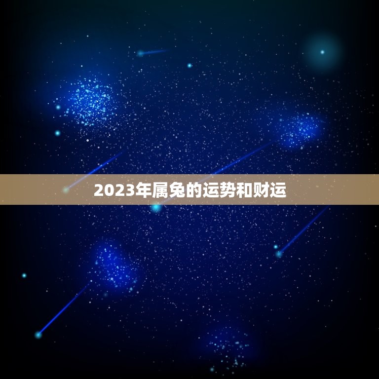 2023年属兔的运势和财运，属兔的人今年财运怎么样2023年？