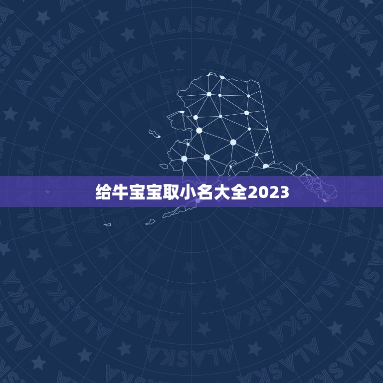 给牛宝宝取小名大全2023，何姓牛宝宝取名大全2023款