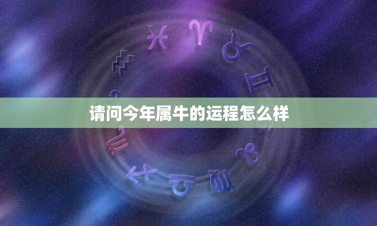 请问今年属牛的运程怎么样，属牛的今年运气怎么样？