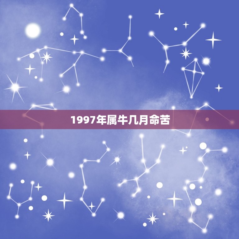 1997年属牛几月命苦，属牛的几月出生最好