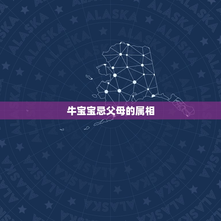 牛宝宝忌父母的属相，牛宝宝忌父母的属相