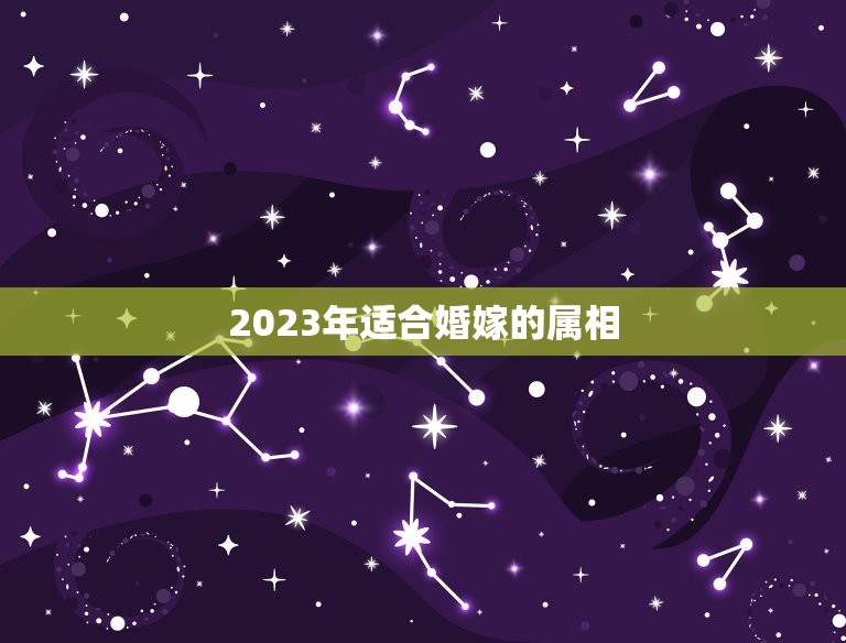 2023年适合婚嫁的属相，属马2023年结婚最好的日子