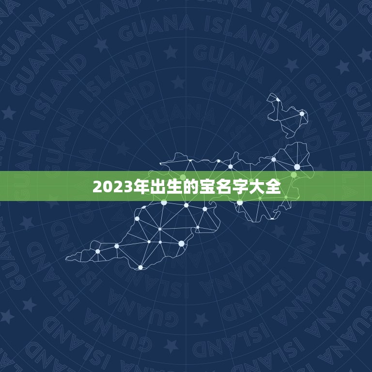 2023年出生的宝名字大全，2023年男娃娃取名推荐