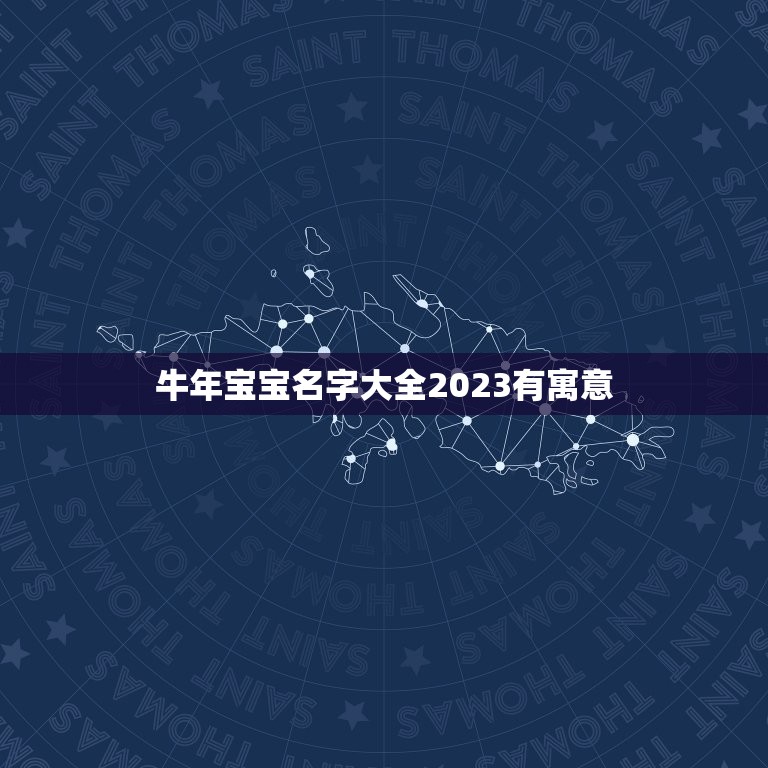 牛年宝宝名字大全2023有寓意，2023属牛男孩最吉利的名字？