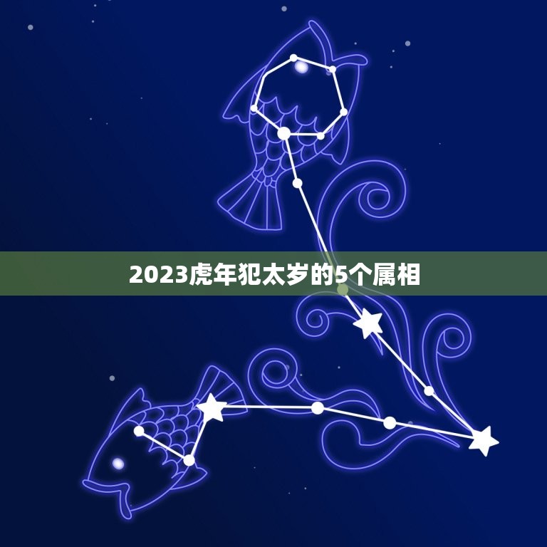 2023虎年犯太岁的5个属相，2023年犯太岁的生肖