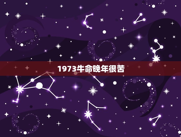 1973牛命晚年很苦，1973年属牛是什么命