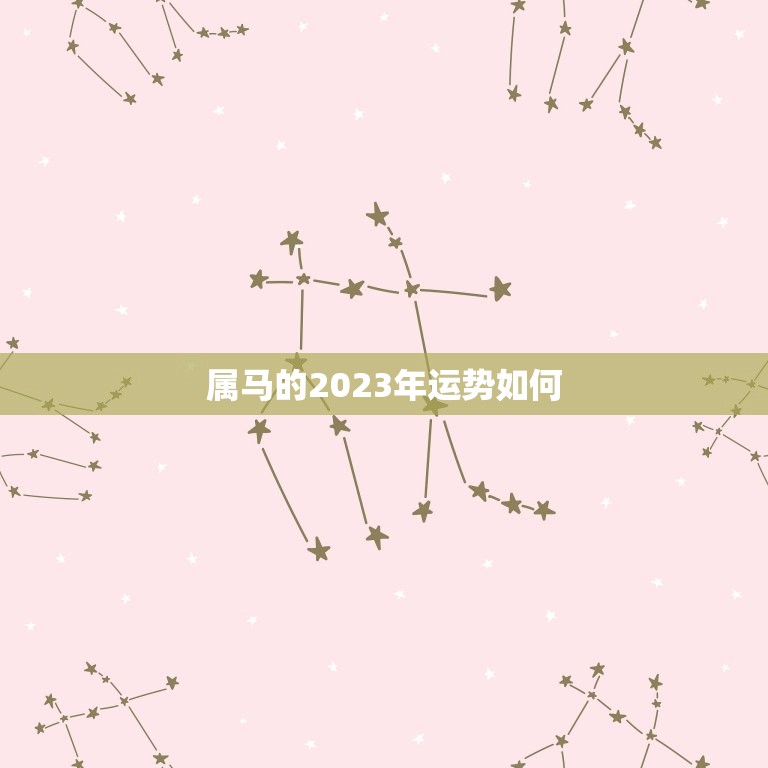 属马的2023年运势如何，2023年属马人的全年运势如何？