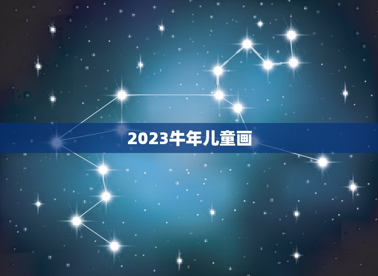 2023牛年儿童画，张风璟2023年？