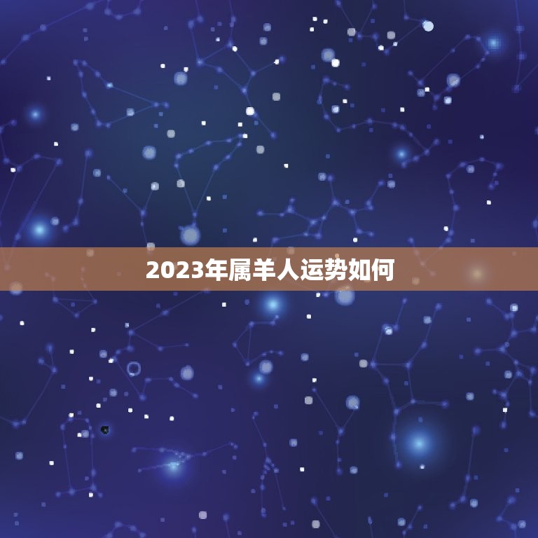 2023年属羊人运势如何，属羊人牛年运势2023运势详解