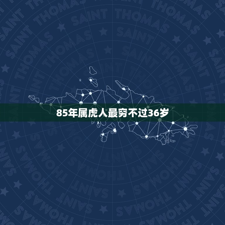 85年属虎人最穷不过36岁，为什么85年没过年是属虎的？