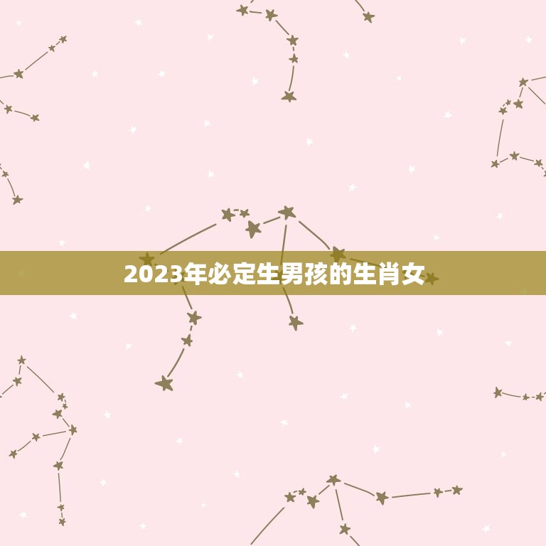 2023年必定生男孩的生肖女，2023年家里必定添丁的生肖女