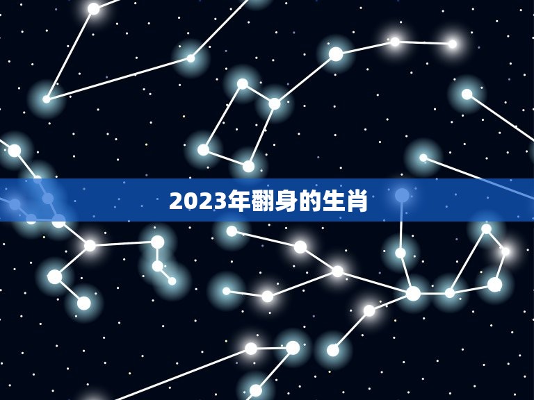 2023年翻身的生肖，2023年最顺的生肖