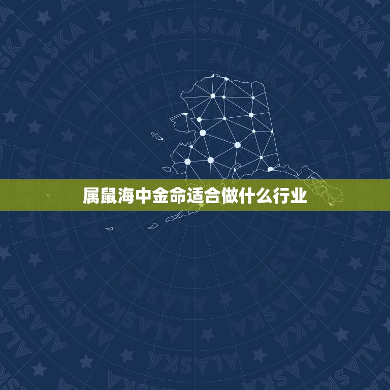 属鼠海中金命适合做什么行业，属鼠海中金命适合做什么职业