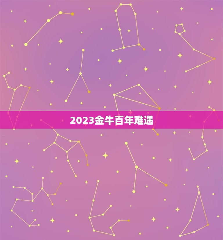 2023金牛百年难遇，金牛座2023年的全年运势