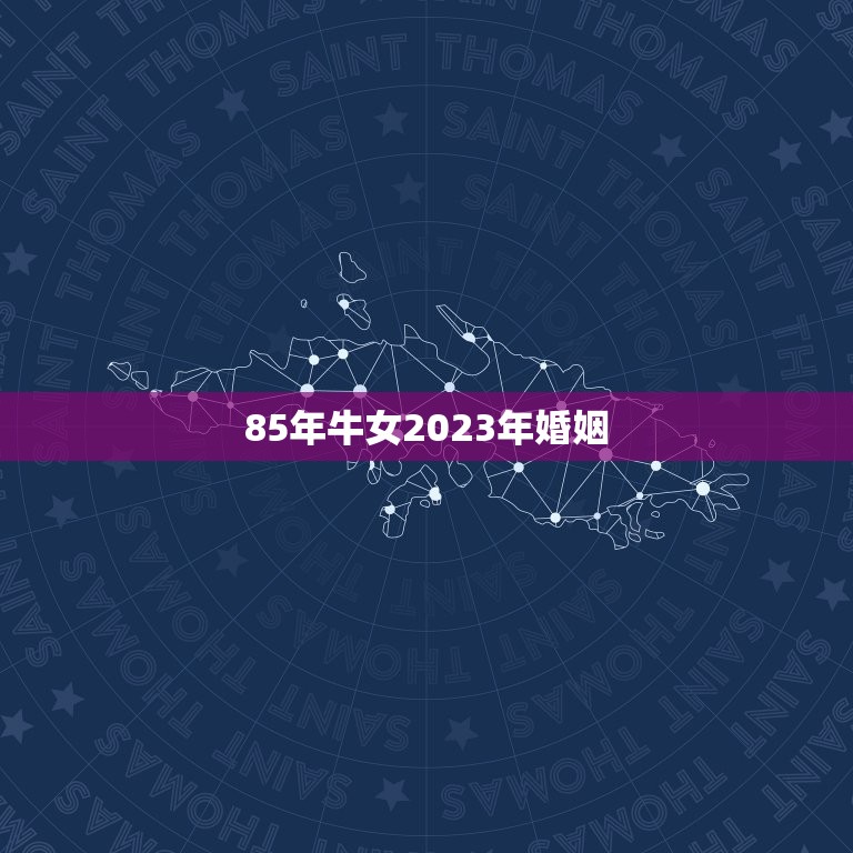 85年牛女2023年婚姻，1985属牛今年运势