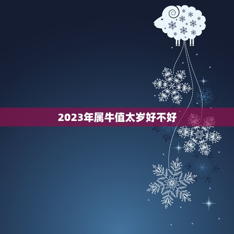 2023年属牛值太岁好不好，1985年属牛2023年本命年运气好不好，