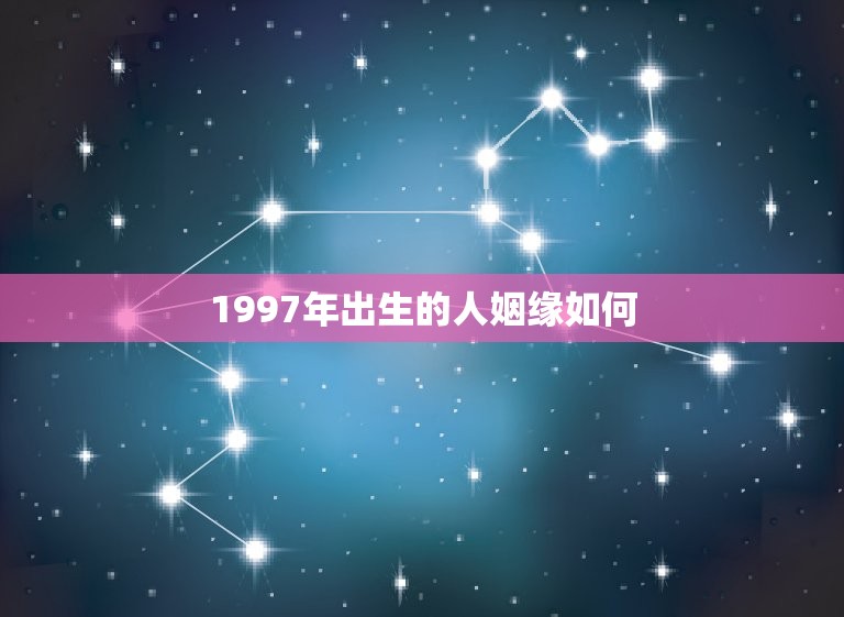 1997年出生的人姻缘如何，1997年4月9号辰时生的人姻缘怎么样