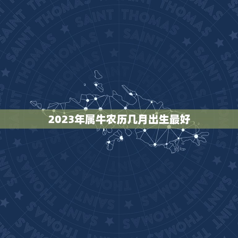 2023年属牛农历几月出生最好，2023年属牛忌讳几月出生