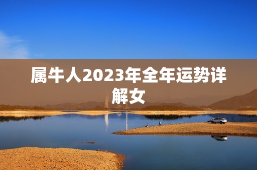 属牛人2023年全年运势详解女，2023年属牛女全年运势